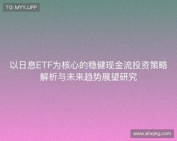 以日息ETF为核心的稳健现金流投资策略解析与未来趋势展望研究
