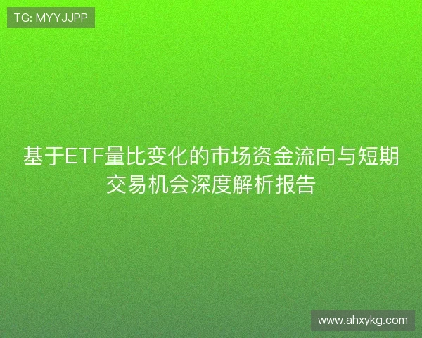 基于ETF量比变化的市场资金流向与短期交易机会深度解析报告